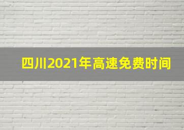 四川2021年高速免费时间