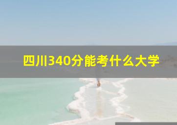 四川340分能考什么大学