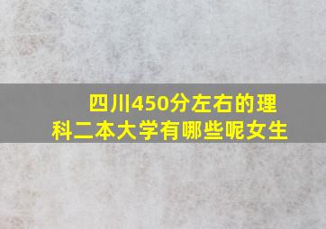 四川450分左右的理科二本大学有哪些呢女生