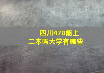 四川470能上二本吗大学有哪些