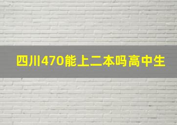 四川470能上二本吗高中生