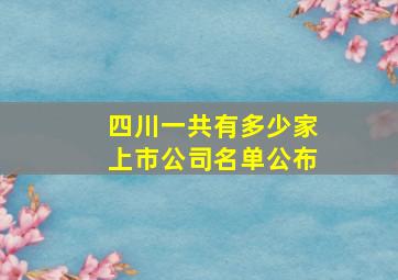 四川一共有多少家上市公司名单公布