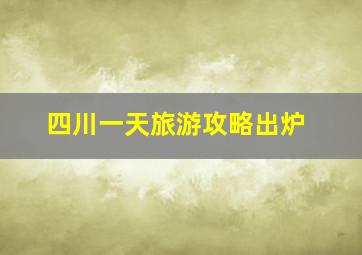 四川一天旅游攻略出炉