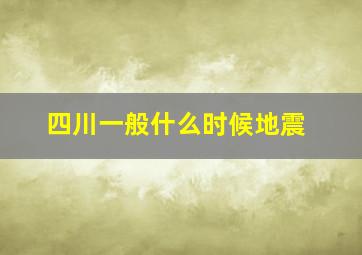 四川一般什么时候地震