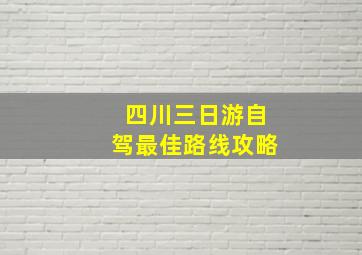 四川三日游自驾最佳路线攻略