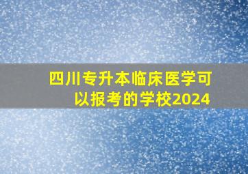 四川专升本临床医学可以报考的学校2024