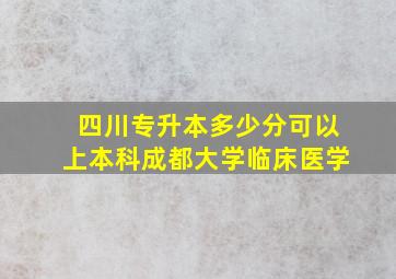 四川专升本多少分可以上本科成都大学临床医学