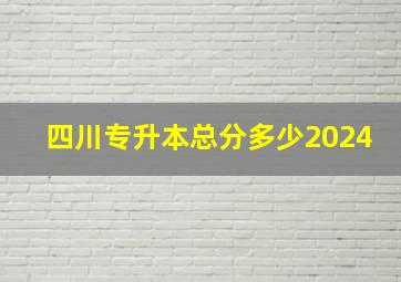 四川专升本总分多少2024