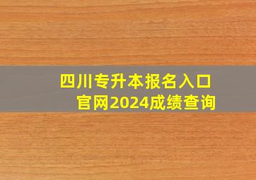 四川专升本报名入口官网2024成绩查询