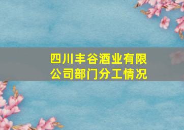 四川丰谷酒业有限公司部门分工情况