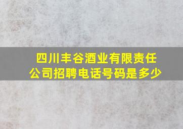 四川丰谷酒业有限责任公司招聘电话号码是多少