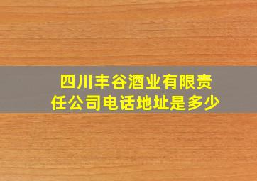 四川丰谷酒业有限责任公司电话地址是多少