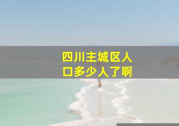 四川主城区人口多少人了啊