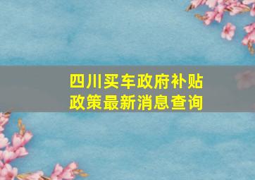 四川买车政府补贴政策最新消息查询