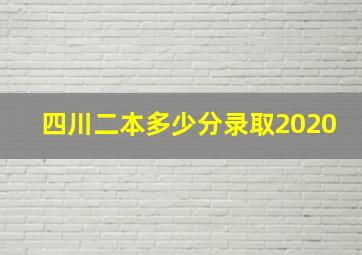 四川二本多少分录取2020