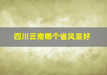 四川云南哪个省风景好