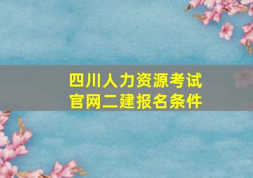 四川人力资源考试官网二建报名条件