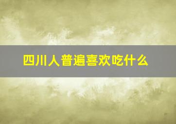 四川人普遍喜欢吃什么