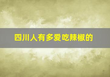 四川人有多爱吃辣椒的