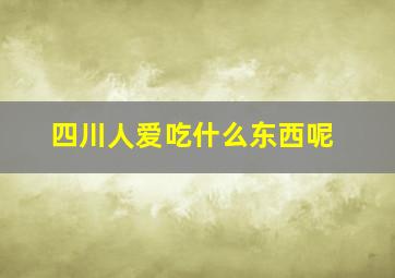 四川人爱吃什么东西呢