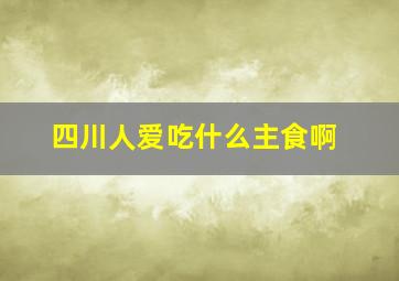 四川人爱吃什么主食啊