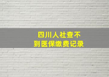 四川人社查不到医保缴费记录