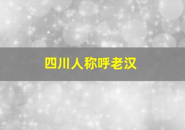 四川人称呼老汉