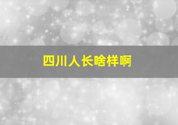 四川人长啥样啊