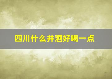 四川什么井酒好喝一点