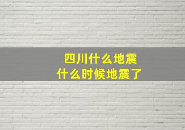 四川什么地震什么时候地震了