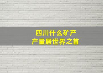 四川什么矿产产量居世界之首