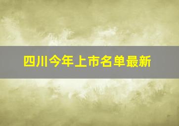 四川今年上市名单最新