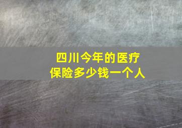 四川今年的医疗保险多少钱一个人