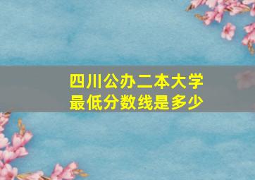 四川公办二本大学最低分数线是多少