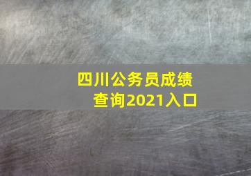 四川公务员成绩查询2021入口