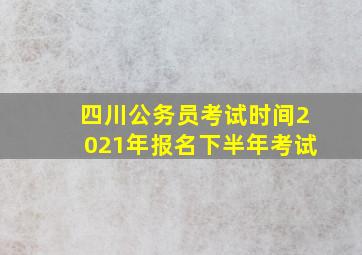 四川公务员考试时间2021年报名下半年考试