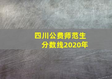 四川公费师范生分数线2020年