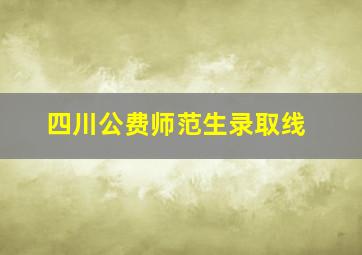 四川公费师范生录取线