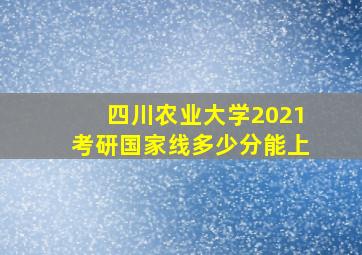 四川农业大学2021考研国家线多少分能上