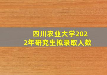 四川农业大学2022年研究生拟录取人数