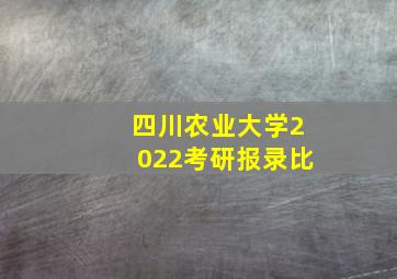 四川农业大学2022考研报录比