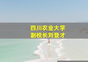 四川农业大学副校长刘登才