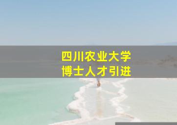 四川农业大学博士人才引进