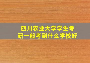 四川农业大学学生考研一般考到什么学校好