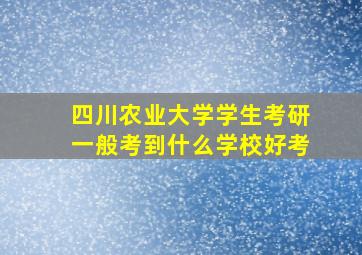 四川农业大学学生考研一般考到什么学校好考