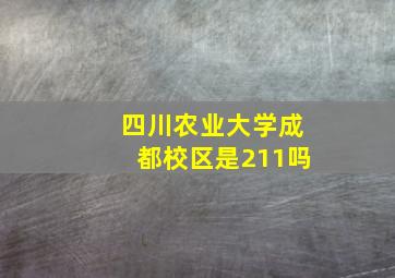 四川农业大学成都校区是211吗