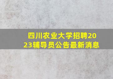 四川农业大学招聘2023辅导员公告最新消息