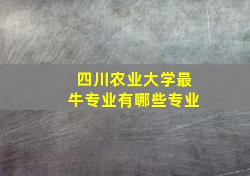 四川农业大学最牛专业有哪些专业