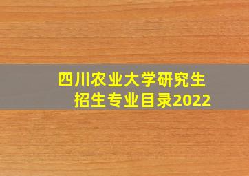 四川农业大学研究生招生专业目录2022