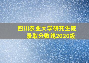 四川农业大学研究生院录取分数线2020级